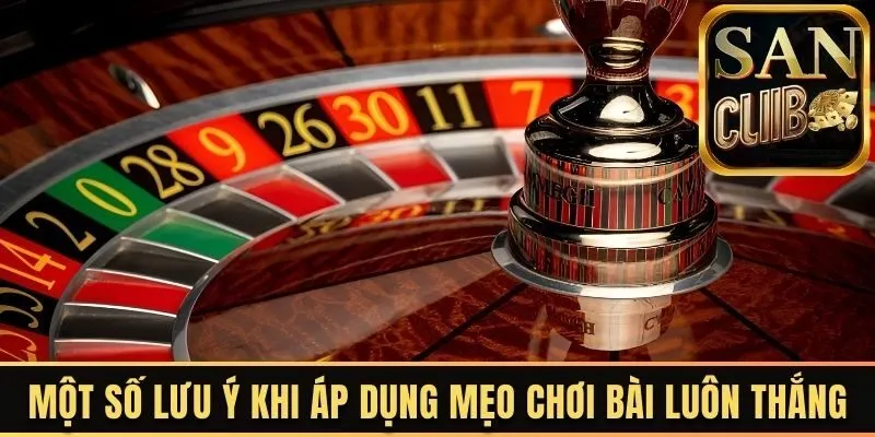Một số lưu ý khi áp dụng mẹo chơi bài luôn thắng
