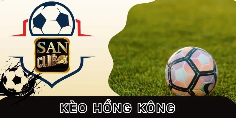 Cách chơi kèo Hồng Kông siêu dễ hiểu