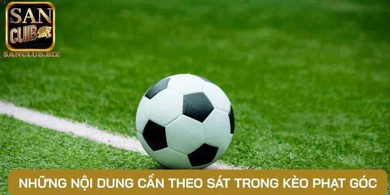 Những nội dung cần theo sát trong kèo phạt góc